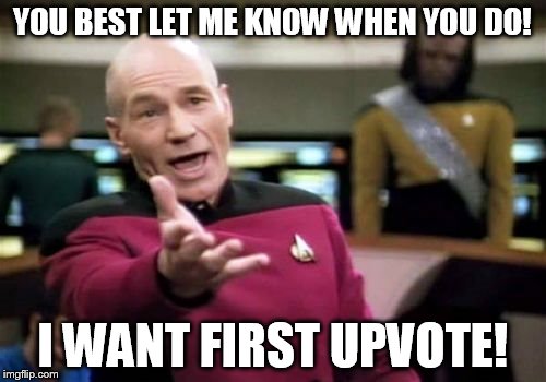 Picard Wtf Meme | YOU BEST LET ME KNOW WHEN YOU DO! I WANT FIRST UPVOTE! | image tagged in memes,picard wtf | made w/ Imgflip meme maker