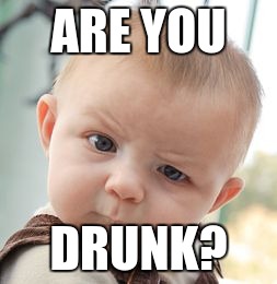Skeptical Baby Meme | ARE YOU DRUNK? | image tagged in memes,skeptical baby | made w/ Imgflip meme maker
