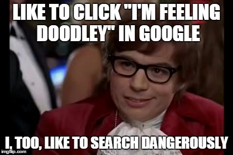 Tried it once | LIKE TO CLICK "I'M FEELING DOODLEY" IN GOOGLE; I, TOO, LIKE TO SEARCH DANGEROUSLY | image tagged in memes,i too like to live dangerously,google,random | made w/ Imgflip meme maker