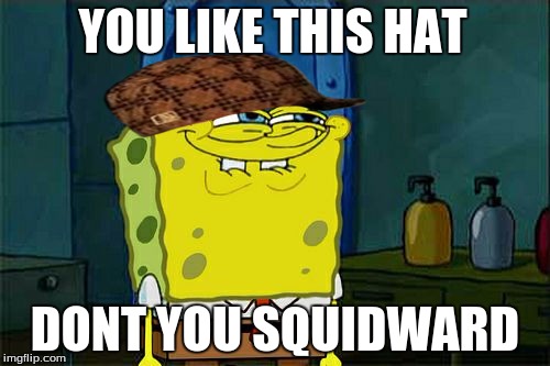 Don't You Squidward Meme | YOU LIKE THIS HAT; DONT YOU SQUIDWARD | image tagged in memes,dont you squidward,scumbag | made w/ Imgflip meme maker