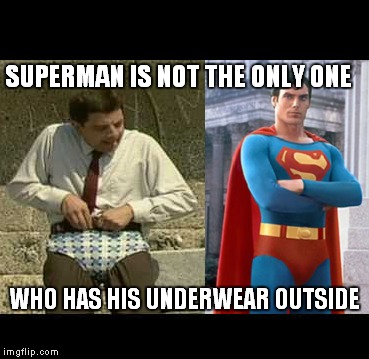 Mr Bean's underwear | SUPERMAN IS NOT THE ONLY ONE; WHO HAS HIS UNDERWEAR OUTSIDE | image tagged in bean,underwear | made w/ Imgflip meme maker