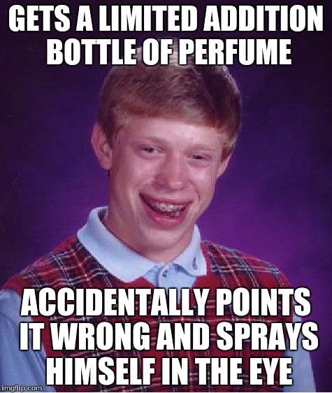 Bad Luck Brian Meme | GETS A LIMITED ADDITION BOTTLE OF PERFUME; ACCIDENTALLY POINTS IT WRONG AND SPRAYS HIMSELF IN THE EYE | image tagged in memes,bad luck brian | made w/ Imgflip meme maker