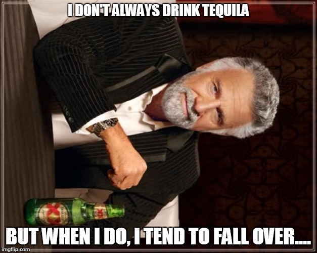 The Most Interesting Man In The World |  I DON'T ALWAYS DRINK TEQUILA; BUT WHEN I DO, I TEND TO FALL OVER.... | image tagged in memes,the most interesting man in the world | made w/ Imgflip meme maker