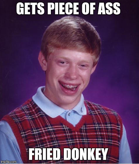 Bad Luck Brian Meme | GETS PIECE OF ASS; FRIED DONKEY | image tagged in memes,bad luck brian | made w/ Imgflip meme maker