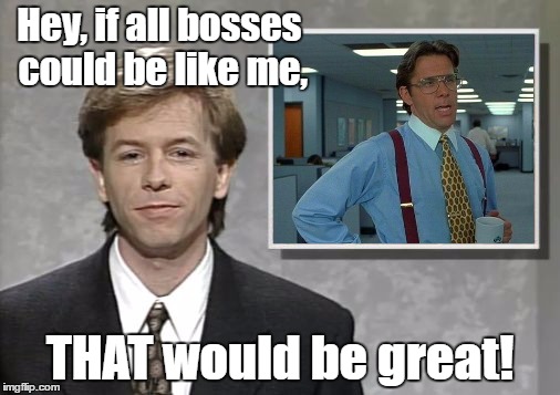 David Spade: Hollywood Minute | Hey, if all bosses could be like me, THAT would be great! | image tagged in david spade hollywood minute,that would be great | made w/ Imgflip meme maker