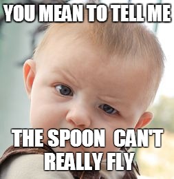 Skeptical Baby | YOU MEAN TO TELL ME; THE SPOON  CAN'T REALLY FLY | image tagged in memes,skeptical baby | made w/ Imgflip meme maker