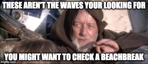These Aren't The Droids You Were Looking For Meme | THESE AREN'T THE WAVES YOUR LOOKING FOR; YOU MIGHT WANT TO CHECK A BEACHBREAK | image tagged in memes,these arent the droids you were looking for | made w/ Imgflip meme maker
