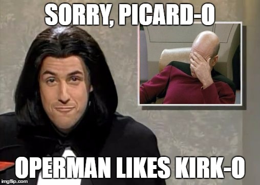 Adam Sandler: Opera Man | SORRY, PICARD-O; OPERMAN LIKES KIRK-O | image tagged in adam sandler opera man,captain picard facepalm | made w/ Imgflip meme maker