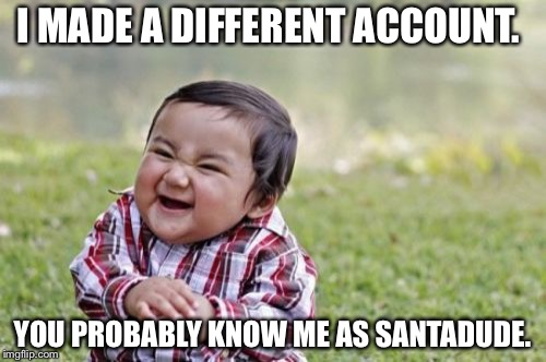 Evil Toddler | I MADE A DIFFERENT ACCOUNT. YOU PROBABLY KNOW ME AS SANTADUDE. | image tagged in memes,evil toddler | made w/ Imgflip meme maker