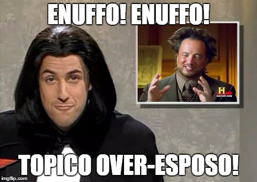 Adam Sandler: Opera Man | ENUFFO! ENUFFO! TOPICO OVER-ESPOSO! | image tagged in adam sandler opera man,ancient aliens | made w/ Imgflip meme maker
