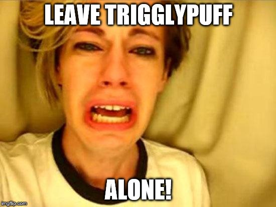 Leave Britney Alone | LEAVE TRIGGLYPUFF; ALONE! | image tagged in leave britney alone | made w/ Imgflip meme maker