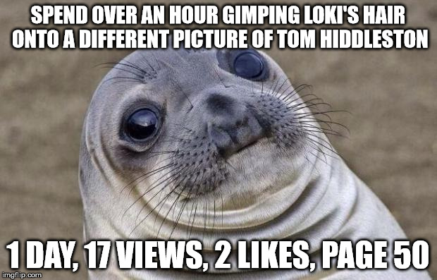 Always remember the Law of Diminishing Returns lads... | SPEND OVER AN HOUR GIMPING LOKI'S HAIR ONTO A DIFFERENT PICTURE OF TOM HIDDLESTON; 1 DAY, 17 VIEWS, 2 LIKES, PAGE 50 | image tagged in memes,awkward moment sealion | made w/ Imgflip meme maker