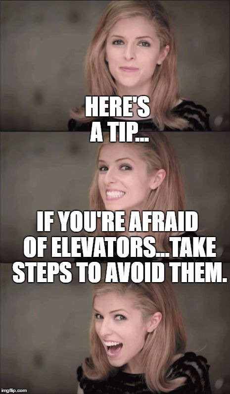Bad Pun Anna Kendrick Meme | HERE'S A TIP... IF YOU'RE AFRAID OF ELEVATORS...TAKE STEPS TO AVOID THEM. | image tagged in memes,bad pun anna kendrick | made w/ Imgflip meme maker