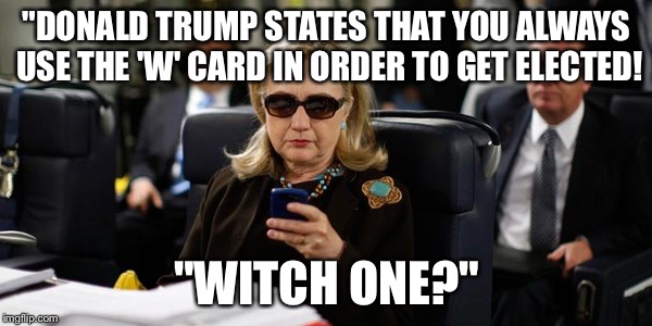 'Spelling Beast' | "DONALD TRUMP STATES THAT YOU ALWAYS USE THE 'W' CARD IN ORDER TO GET ELECTED! "WITCH ONE?" | image tagged in hillary on phone | made w/ Imgflip meme maker