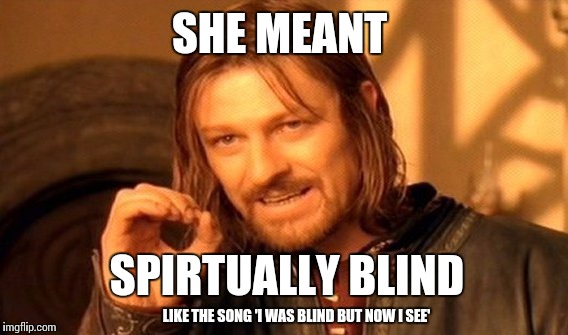 One Does Not Simply Meme | SHE MEANT SPIRTUALLY BLIND LIKE THE SONG 'I WAS BLIND BUT NOW I SEE' | image tagged in memes,one does not simply | made w/ Imgflip meme maker