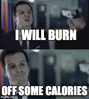 Moriarty will burn off calories | I WILL BURN; OFF SOME CALORIES | image tagged in sherlock,moriarty,burn,memes | made w/ Imgflip meme maker