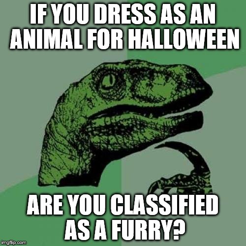 Philosoraptor | IF YOU DRESS AS AN ANIMAL FOR HALLOWEEN; ARE YOU CLASSIFIED AS A FURRY? | image tagged in memes,philosoraptor | made w/ Imgflip meme maker