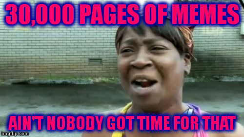 Ain't Nobody Got Time For That Meme | 30,000 PAGES OF MEMES AIN'T NOBODY GOT TIME FOR THAT | image tagged in memes,aint nobody got time for that | made w/ Imgflip meme maker