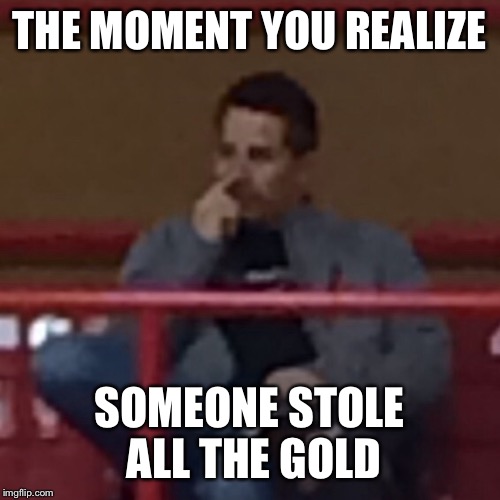 Gold digger | THE MOMENT YOU REALIZE; SOMEONE STOLE ALL THE GOLD | image tagged in memes | made w/ Imgflip meme maker