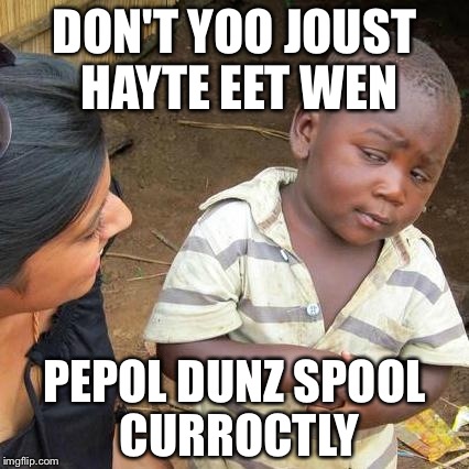 Third World Skeptical Kid | DON'T YOO JOUST HAYTE EET WEN; PEPOL DUNZ SPOOL CURROCTLY | image tagged in memes,third world skeptical kid | made w/ Imgflip meme maker