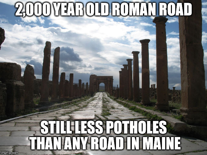 2,000 YEAR OLD ROMAN ROAD; STILL LESS POTHOLES THAN ANY ROAD IN MAINE | image tagged in romanroad | made w/ Imgflip meme maker