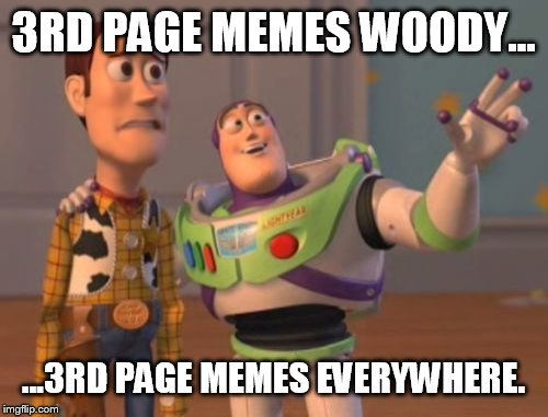 X, X Everywhere Meme | 3RD PAGE MEMES WOODY... ...3RD PAGE MEMES EVERYWHERE. | image tagged in memes,x x everywhere | made w/ Imgflip meme maker