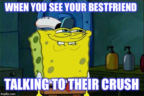 Don't You Squidward | WHEN YOU SEE YOUR BESTFRIEND; TALKING TO THEIR CRUSH | image tagged in memes,dont you squidward | made w/ Imgflip meme maker