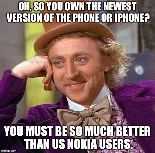 Creepy Condescending Wonka Meme | OH, SO YOU OWN THE NEWEST VERSION OF THE PHONE OR IPHONE? YOU MUST BE SO MUCH BETTER THAN US NOKIA USERS. | image tagged in memes,creepy condescending wonka | made w/ Imgflip meme maker