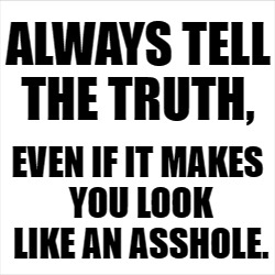 ALWAYS TELL THE TRUTH, EVEN IF IT MAKES YOU LOOK LIKE AN ASSHOLE. | image tagged in truth,asshole | made w/ Imgflip meme maker
