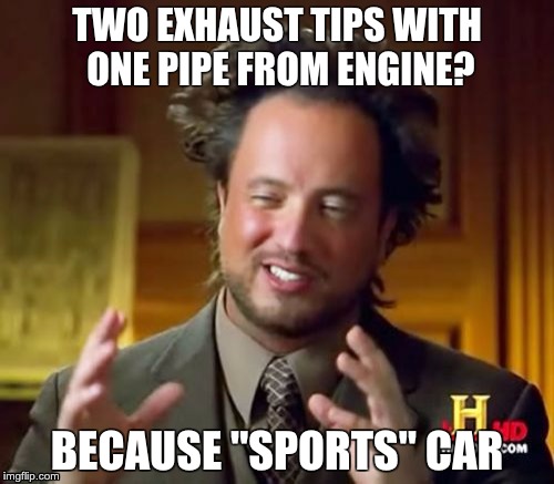 Ancient Aliens Meme | TWO EXHAUST TIPS WITH ONE PIPE FROM ENGINE? BECAUSE "SPORTS" CAR | image tagged in memes,ancient aliens | made w/ Imgflip meme maker