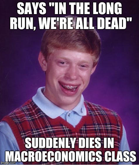 Keynes Wasn't on his Side | SAYS "IN THE LONG RUN, WE'RE ALL DEAD"; SUDDENLY DIES IN MACROECONOMICS CLASS | image tagged in memes,bad luck brian,economics,great depression | made w/ Imgflip meme maker