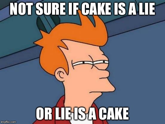 Futurama Fry | NOT SURE IF CAKE IS A LIE; OR LIE IS A CAKE | image tagged in memes,futurama fry | made w/ Imgflip meme maker