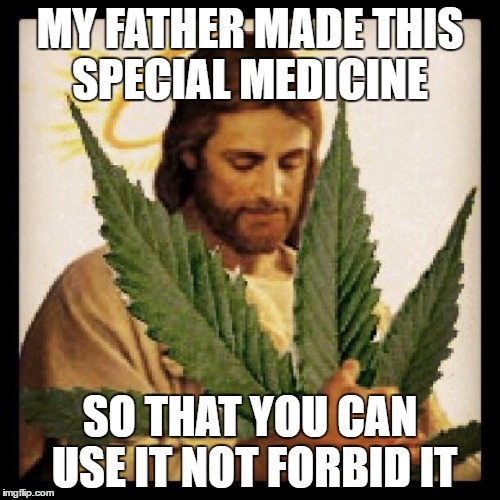 Weed Jesus |  MY FATHER MADE THIS SPECIAL MEDICINE; SO THAT YOU CAN USE IT NOT FORBID IT | image tagged in weed jesus | made w/ Imgflip meme maker