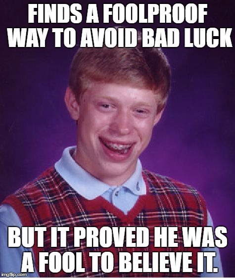 Proof of fool | FINDS A FOOLPROOF WAY TO AVOID BAD LUCK; BUT IT PROVED HE WAS A FOOL TO BELIEVE IT. | image tagged in memes,bad luck brian | made w/ Imgflip meme maker