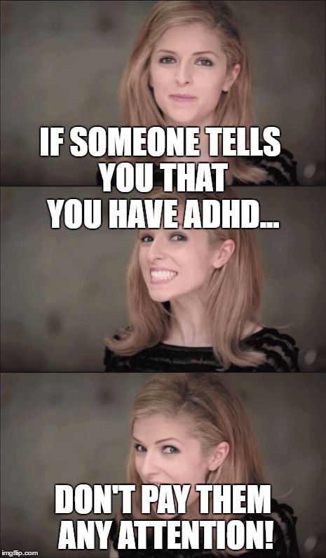 Bad Pun Anna Kendrick | IF SOMEONE TELLS YOU THAT YOU HAVE ADHD... DON'T PAY THEM ANY ATTENTION! | image tagged in memes,bad pun anna kendrick | made w/ Imgflip meme maker