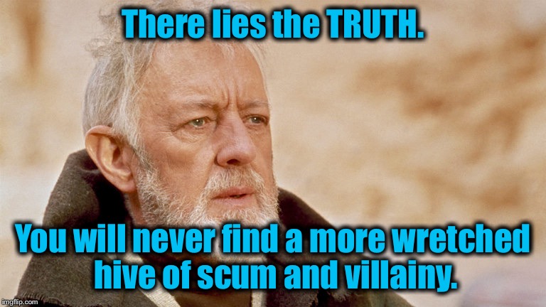 There lies the TRUTH. You will never find a more wretched hive of scum and villainy. | made w/ Imgflip meme maker