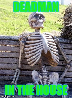 Waiting Skeleton | DEADMAN; IN THE HOUSE | image tagged in memes,waiting skeleton | made w/ Imgflip meme maker