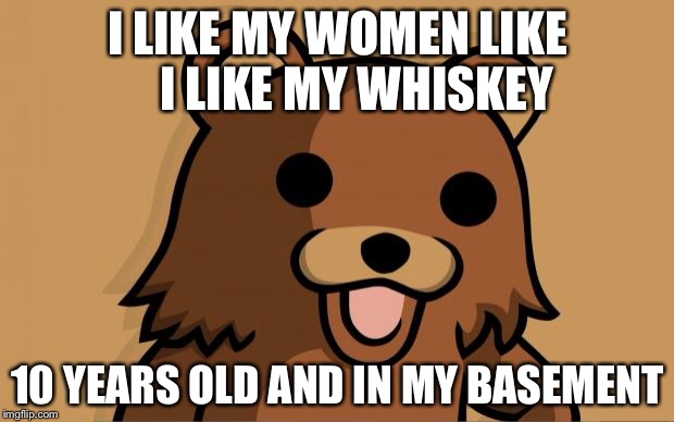 Pedo Bear | I LIKE MY WOMEN LIKE    I LIKE MY WHISKEY; 10 YEARS OLD AND IN MY BASEMENT | image tagged in pedo bear | made w/ Imgflip meme maker