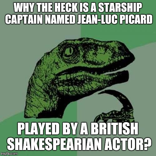 Philosoraptor | WHY THE HECK IS A STARSHIP CAPTAIN NAMED JEAN-LUC PICARD; PLAYED BY A BRITISH SHAKESPEARIAN ACTOR? | image tagged in memes,philosoraptor | made w/ Imgflip meme maker