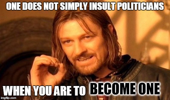 Trump . . . | ONE DOES NOT SIMPLY INSULT POLITICIANS; WHEN YOU ARE TO; BECOME ONE | image tagged in memes,one does not simply,political | made w/ Imgflip meme maker