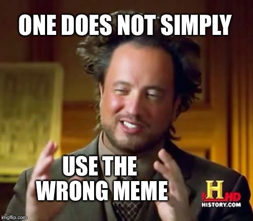 Ancient Aliens | ONE DOES NOT SIMPLY; USE THE WRONG MEME | image tagged in memes,ancient aliens | made w/ Imgflip meme maker
