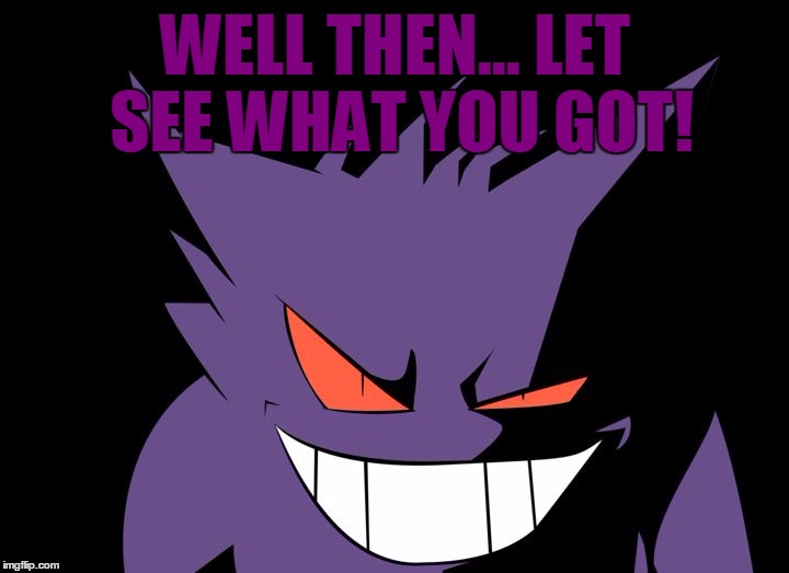 Shady Gengar | WELL THEN... LET SEE WHAT YOU GOT! | image tagged in shady gengar | made w/ Imgflip meme maker