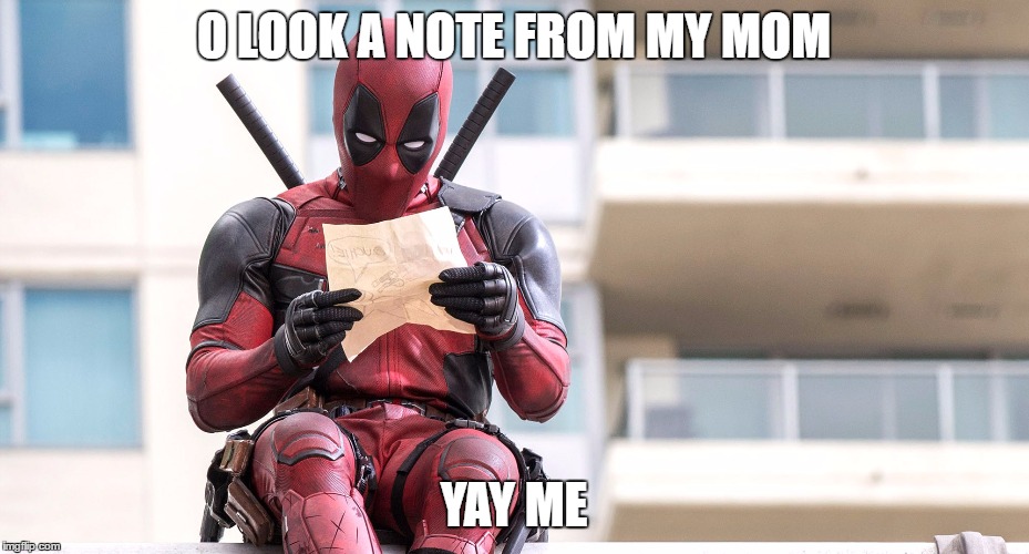 Deadpool | O LOOK A NOTE FROM MY MOM; YAY ME | image tagged in deadpool | made w/ Imgflip meme maker