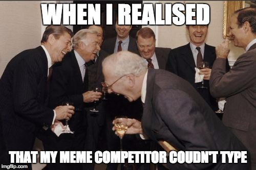 Laughing Men In Suits | WHEN I REALISED; THAT MY MEME COMPETITOR COUDN'T TYPE | image tagged in memes,laughing men in suits | made w/ Imgflip meme maker