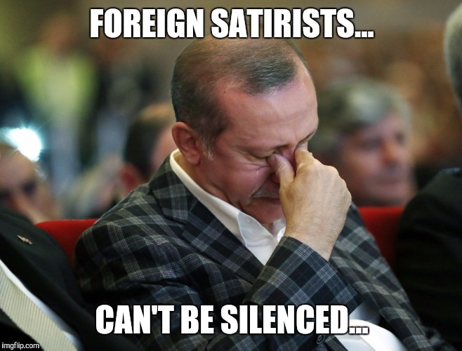 Sad Erdogan | FOREIGN SATIRISTS... CAN'T BE SILENCED... | image tagged in sad erdogan | made w/ Imgflip meme maker
