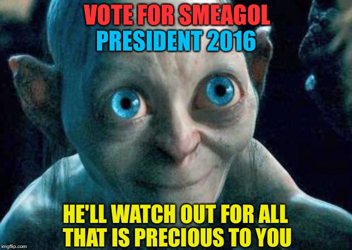 HE HAS AN HONEST FACE | VOTE FOR SMEAGOL; PRESIDENT 2016; HE'LL WATCH OUT FOR ALL THAT IS PRECIOUS TO YOU | image tagged in gollum | made w/ Imgflip meme maker