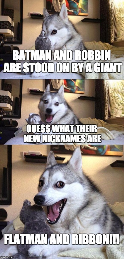 Bad Pun Dog | BATMAN AND ROBBIN ARE STOOD ON BY A GIANT; GUESS WHAT THEIR NEW NICKNAMES ARE; FLATMAN AND RIBBON!!! | image tagged in memes,bad pun dog | made w/ Imgflip meme maker