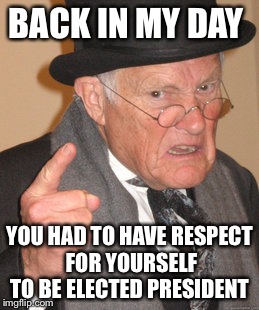 Back In My Day Meme | BACK IN MY DAY YOU HAD TO HAVE RESPECT FOR YOURSELF TO BE ELECTED PRESIDENT | image tagged in memes,back in my day | made w/ Imgflip meme maker