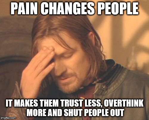 Feel the pain | PAIN CHANGES PEOPLE; IT MAKES THEM TRUST LESS, OVERTHINK MORE AND SHUT PEOPLE OUT | image tagged in memes,frustrated boromir | made w/ Imgflip meme maker