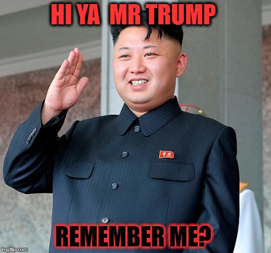 Kim jong un | HI YA  MR TRUMP; REMEMBER ME? | image tagged in kim jong un | made w/ Imgflip meme maker
